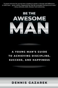 Be the Awesome Man: A Young Man’s Guide to Achieving Discipline, Success, and Happiness